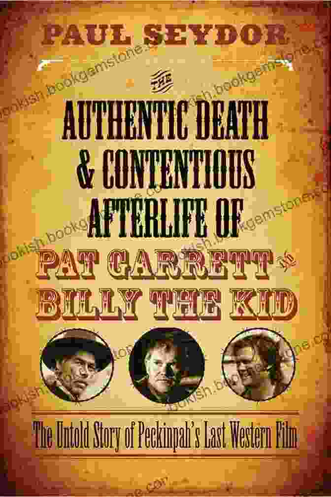 Sam Peckinpah Directing The Authentic Death And Contentious Afterlife Of Pat Garrett And Billy The Kid: The Untold Story Of Peckinpah S Last Western Film