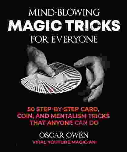 Mind Blowing Magic Tricks For Everyone: 50 Step By Step Card Coin And Mentalism Tricks That Anyone Can Do