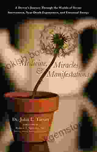 Medicine Miracles Manifestations: A Doctor S Journey Through The Worlds Of Divine Intervention Near Death Experiences And Universal Energy