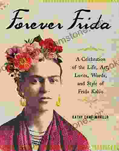 Forever Frida: A Celebration Of The Life Art Loves Words And Style Of Frida Kahlo