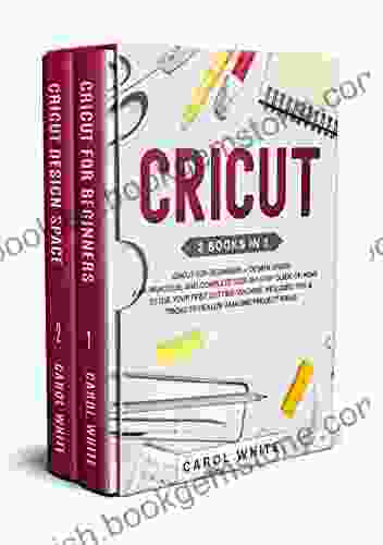 Cricut: 2 In 1: Cricut For Beginners + Design Space A Practical And Complete Step By Step Guide On How To Use Your First Cutting Machine Includes Tricks To Realize Amazing Project Ideas