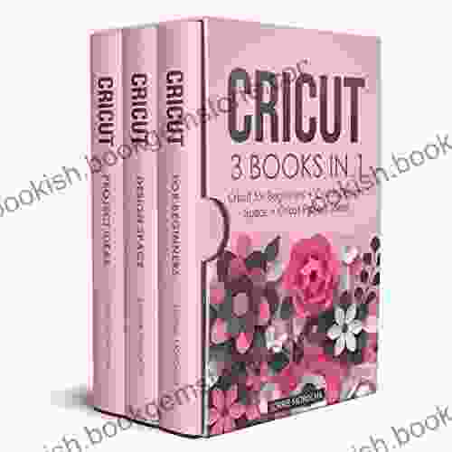 CRICUT: 3 IN 1: Cricut For Beginners + Design Space + Project Ideas A Step By Step Guide With Illustrated Practical Examples To Mastering The Tools Functions Of Your Cutting Machine