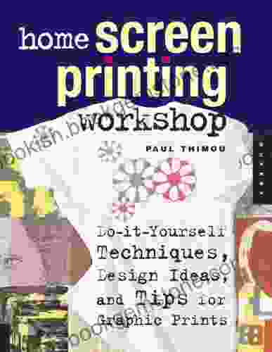 Home Screen Printing Workshop: Do It Yourself Techniques Design Ideas And Tips For Graphic Prints