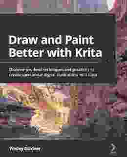 Draw And Paint Better With Krita: Discover Pro Level Techniques And Practices To Create Spectacular Digital Illustrations With Krita