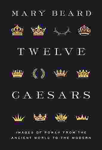 Twelve Caesars: Images Of Power From The Ancient World To The Modern