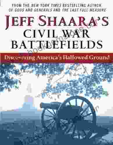 Jeff Shaara S Civil War Battlefields: Discovering America S Hallowed Ground