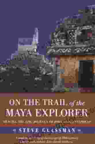On The Trail Of The Maya Explorer: Tracing The Epic Journey Of John Lloyd Stephens (Alabama Fire Ant)