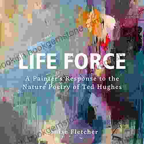 Life Force: A Painter S Response To The Nature Poetry Of Ted Hughes