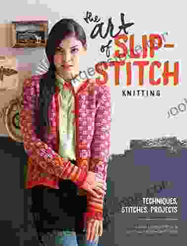 The Art Of Slip Stitch Knitting: Techniques Stitches Projects