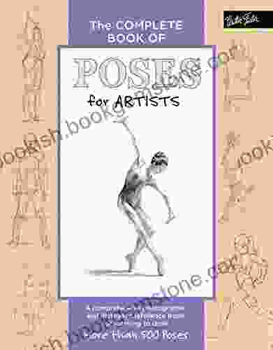 The Complete Of Poses For Artists: A Comprehensive Photographic And Illustrated Reference For Learning To Draw More Than 500 Poses (The Complete Of )