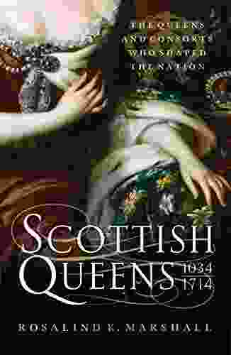 Scottish Queens 1034 1714: The Queens And Consorts Who Shaped A Nation