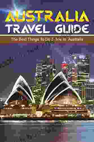 Australia Travel Guide: The Top Things To Do See In Australia