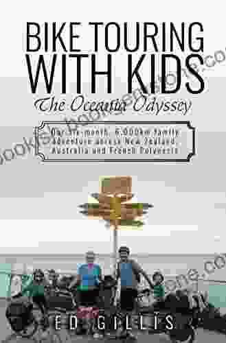 Bike Touring With Kids: The Oceania Odyssey: Our Six Month 6 000km Family Adventure Across New Zealand Australia And French Polynesia