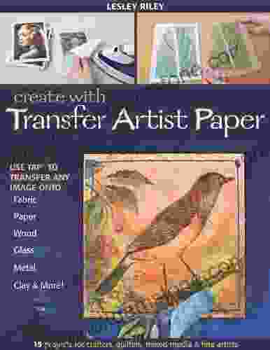 Create With Transfer Artist Paper: Use TAP To Transfer Any Image Onto Fabric Paper Wood Glass Metal Clay More