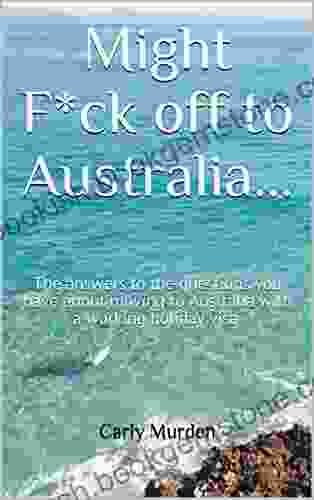 Might F*ck Off To Australia : The Answers To The Questions You Have About Moving To Australia With A Working Holiday Visa