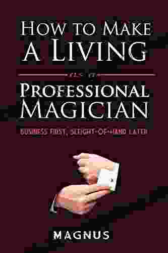 How To Make A Living As A Professional Magician: Business First Sleight Of Hand Later