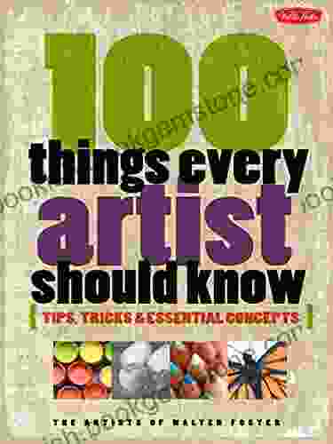 100 Things Every Artist Should Know: Tips Tricks Essential Concepts